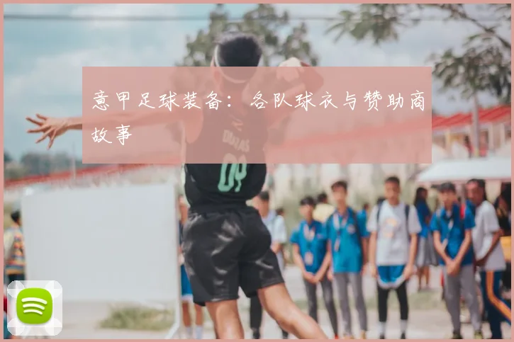 意甲足球装备：各队球衣与赞助商故事