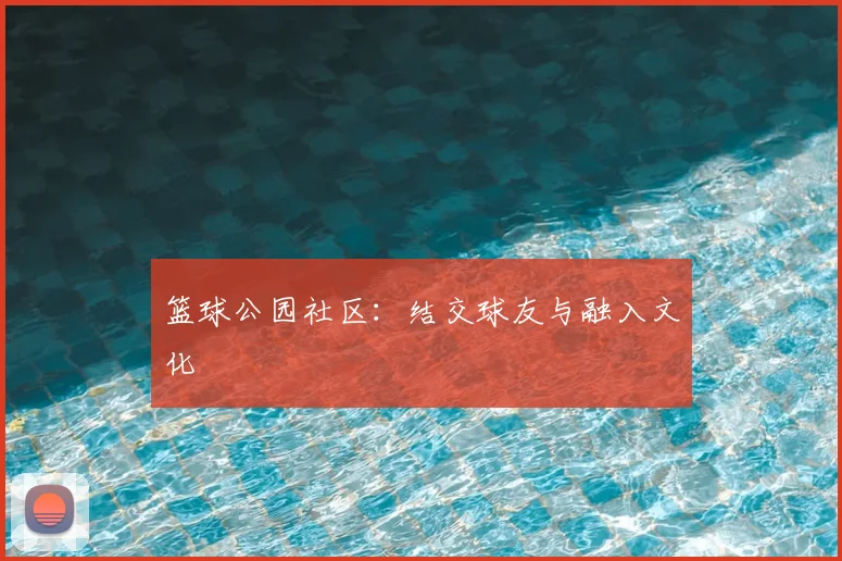 篮球公园社区：结交球友与融入文化