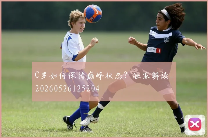 C罗如何保持巅峰状态?独家解读_20260526125204