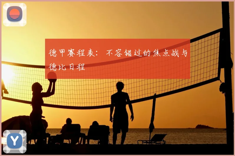 德甲赛程表：不容错过的焦点战与德比日程
