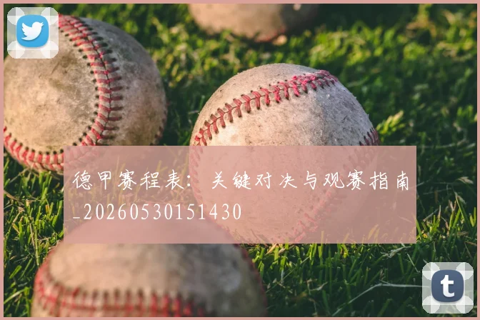 德甲赛程表:关键对决与观赛指南_20260530151430