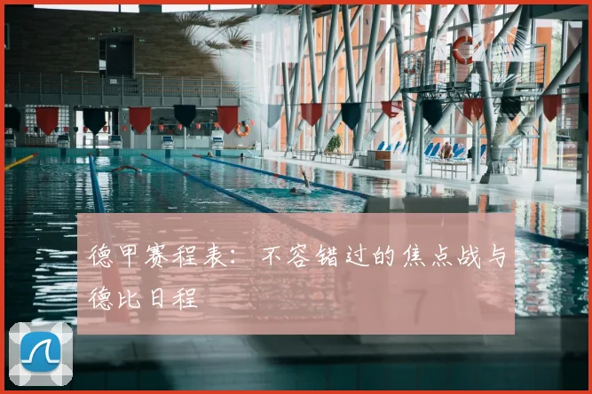 德甲赛程表：不容错过的焦点战与德比日程