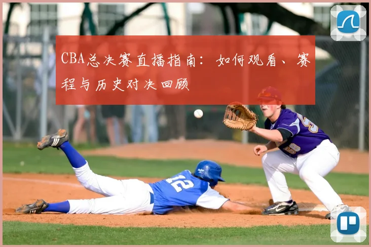 CBA总决赛直播指南:如何观看、赛程与历史对决回顾