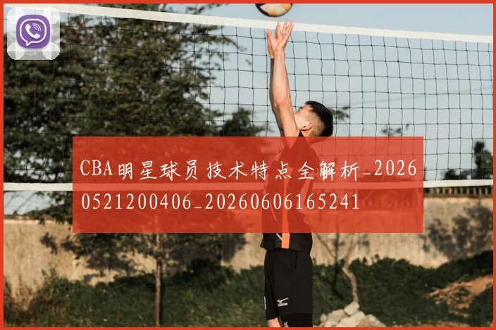 CBA明星球员技术特点全解析_20260521200406_20260606165241