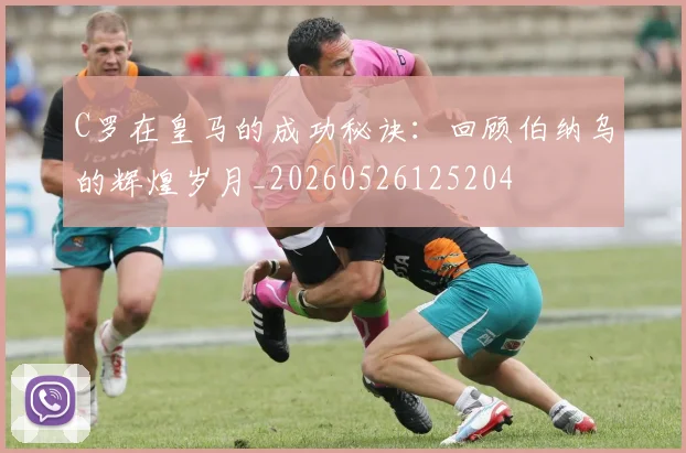 C罗在皇马的成功秘诀：回顾伯纳乌的辉煌岁月_20260526125204