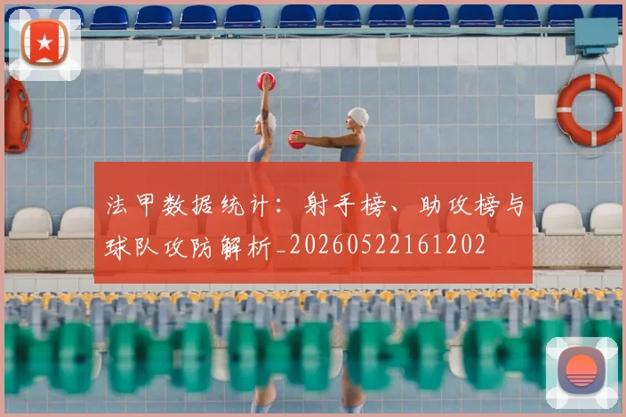法甲数据统计：射手榜、助攻榜与球队攻防解析_20260522161202