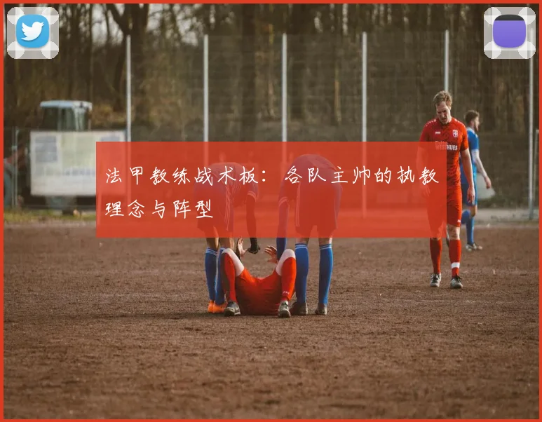 法甲教练战术板：各队主帅的执教理念与阵型