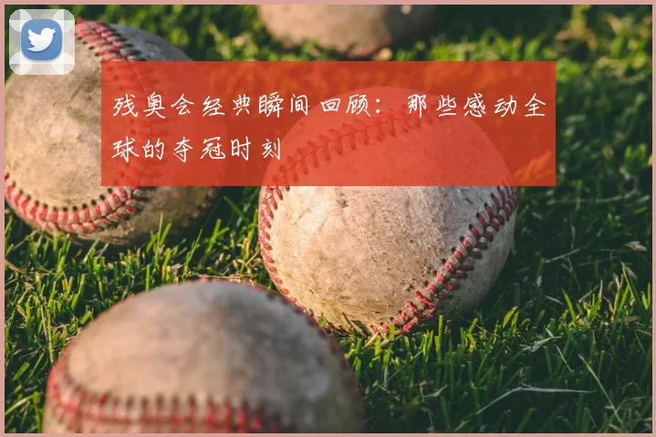 残奥会经典瞬间回顾：那些感动全球的夺冠时刻