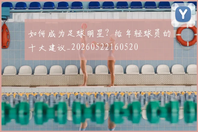 如何成为足球明星？给年轻球员的十大建议_20260522160520